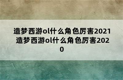 造梦西游ol什么角色厉害2021 造梦西游ol什么角色厉害2020